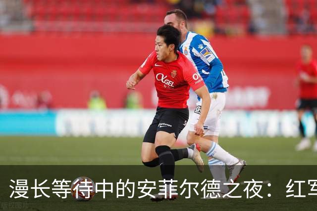 漫长等待中的安菲尔德之夜：红军与蓝月的零星碰撞